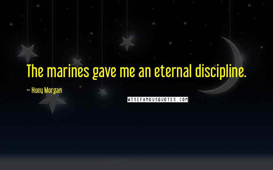 Huey Morgan Quotes: The marines gave me an eternal discipline.