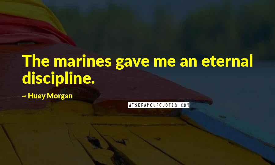 Huey Morgan Quotes: The marines gave me an eternal discipline.