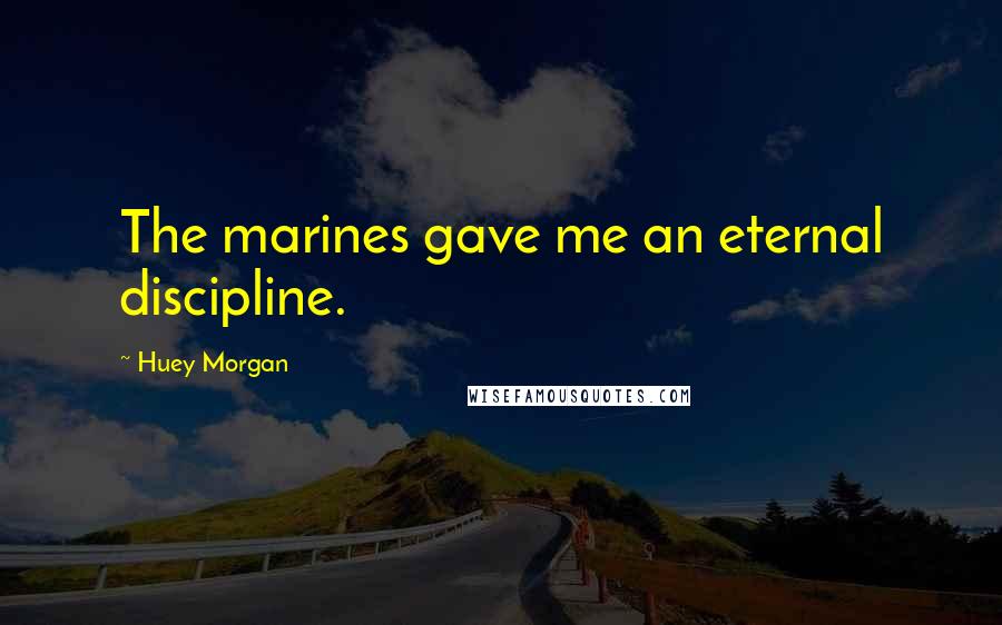 Huey Morgan Quotes: The marines gave me an eternal discipline.