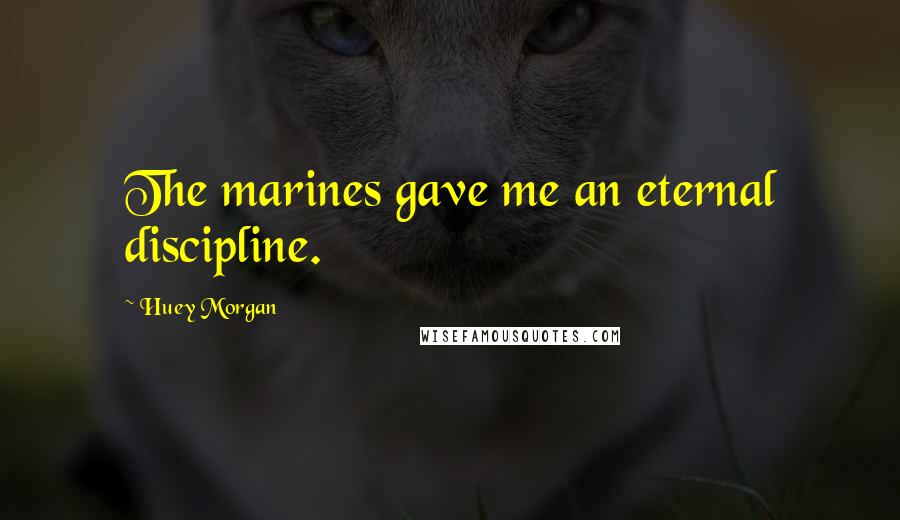 Huey Morgan Quotes: The marines gave me an eternal discipline.