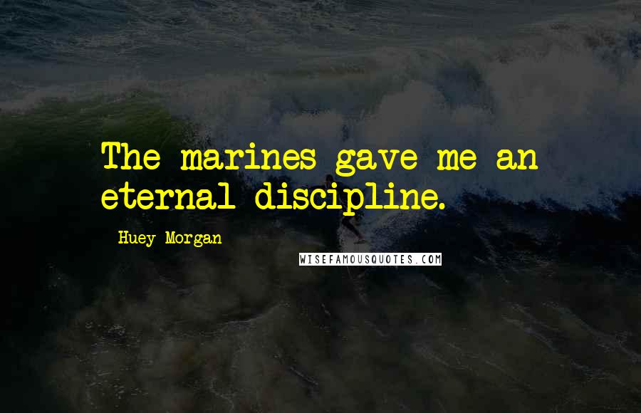 Huey Morgan Quotes: The marines gave me an eternal discipline.