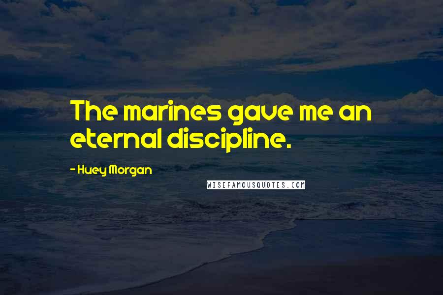 Huey Morgan Quotes: The marines gave me an eternal discipline.