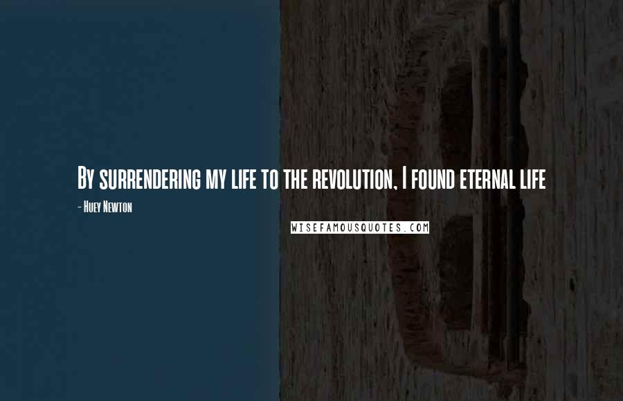 Huey Newton Quotes: By surrendering my life to the revolution, I found eternal life