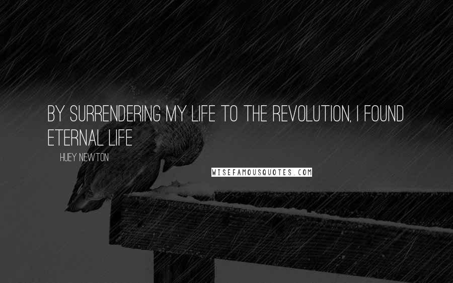 Huey Newton Quotes: By surrendering my life to the revolution, I found eternal life