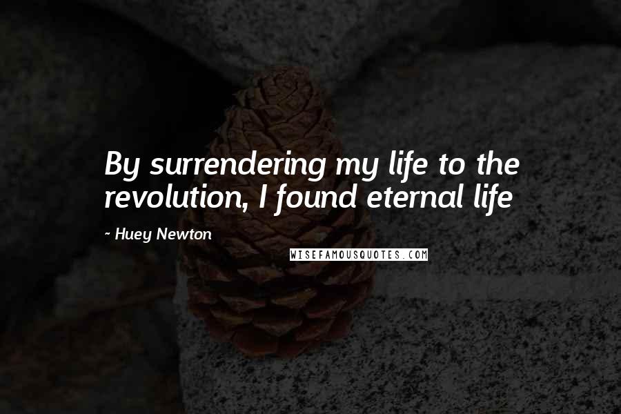 Huey Newton Quotes: By surrendering my life to the revolution, I found eternal life