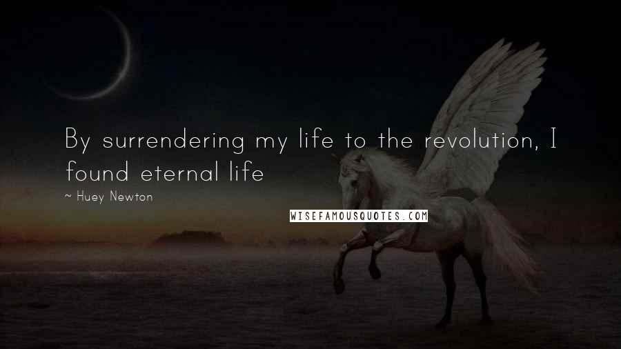 Huey Newton Quotes: By surrendering my life to the revolution, I found eternal life