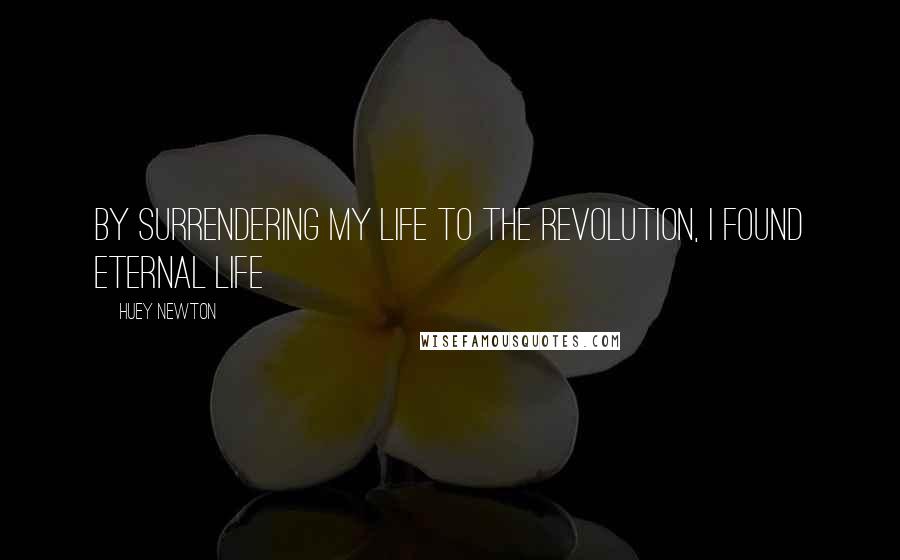 Huey Newton Quotes: By surrendering my life to the revolution, I found eternal life