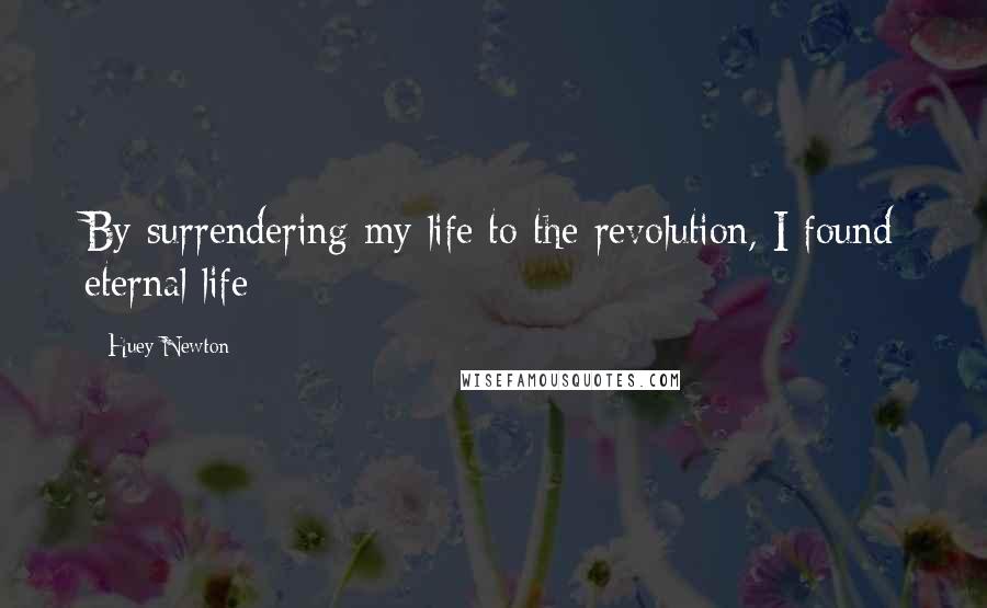 Huey Newton Quotes: By surrendering my life to the revolution, I found eternal life