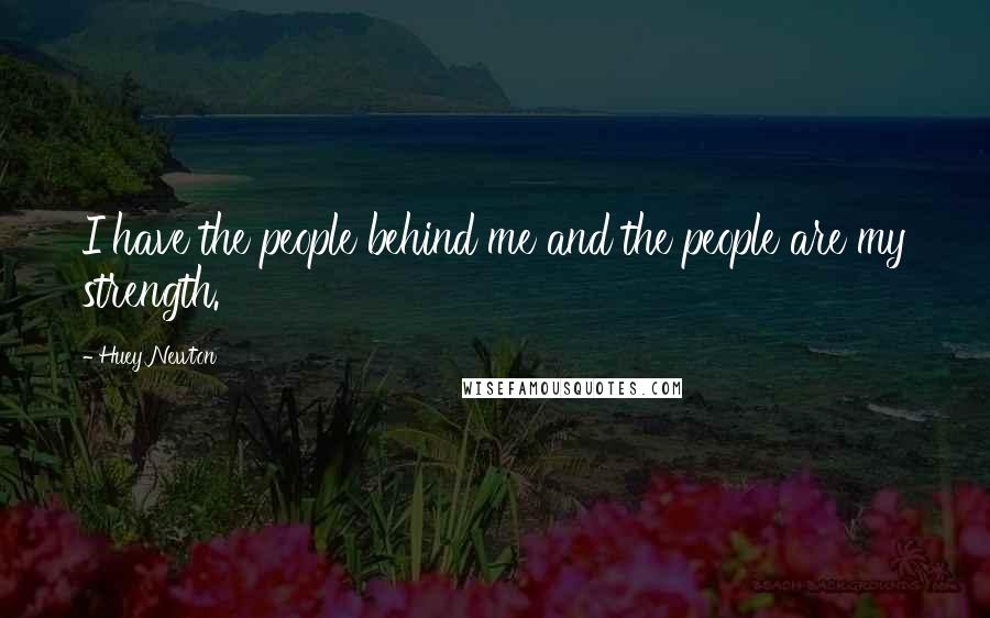 Huey Newton Quotes: I have the people behind me and the people are my strength.