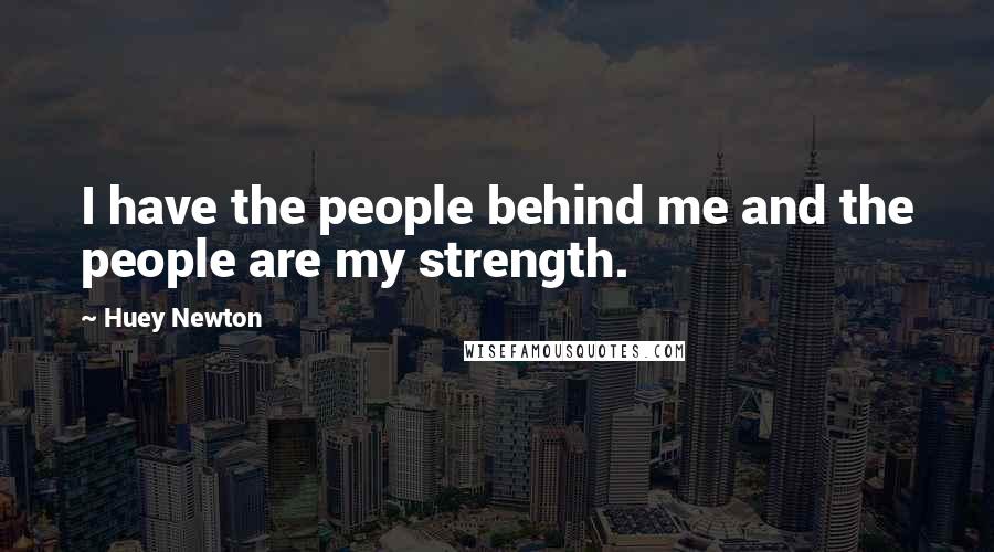 Huey Newton Quotes: I have the people behind me and the people are my strength.