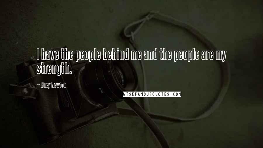 Huey Newton Quotes: I have the people behind me and the people are my strength.