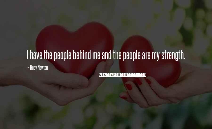 Huey Newton Quotes: I have the people behind me and the people are my strength.