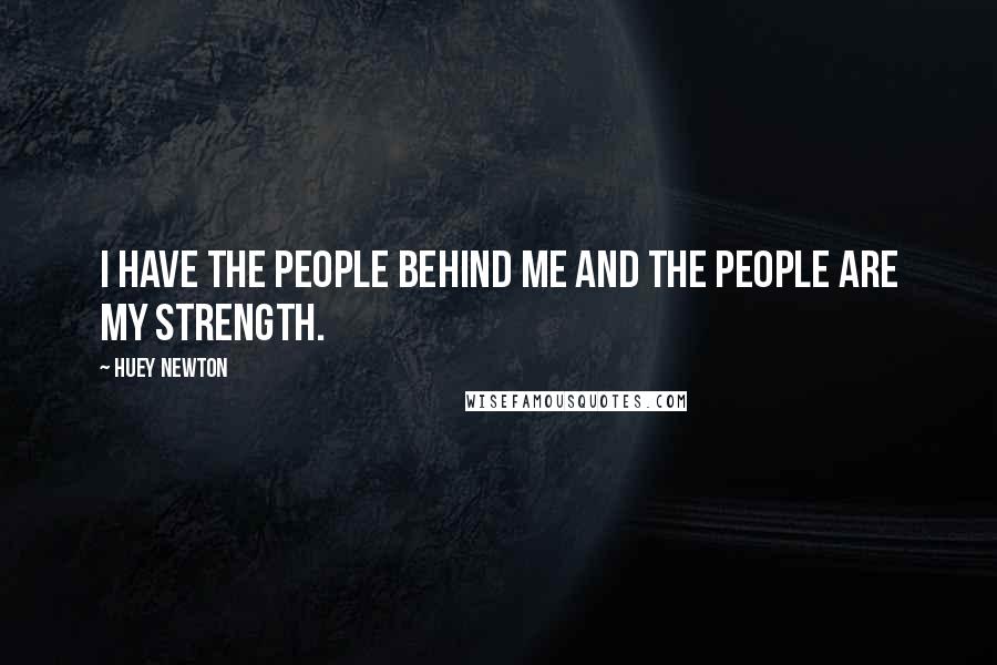 Huey Newton Quotes: I have the people behind me and the people are my strength.