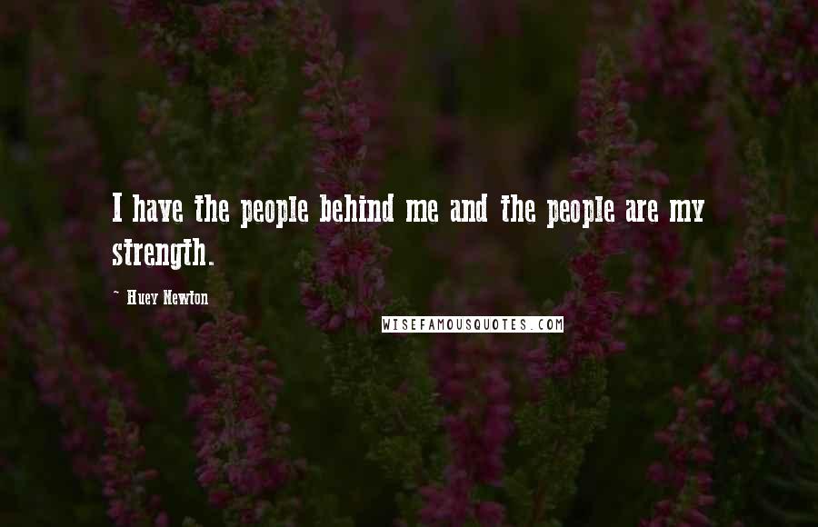 Huey Newton Quotes: I have the people behind me and the people are my strength.