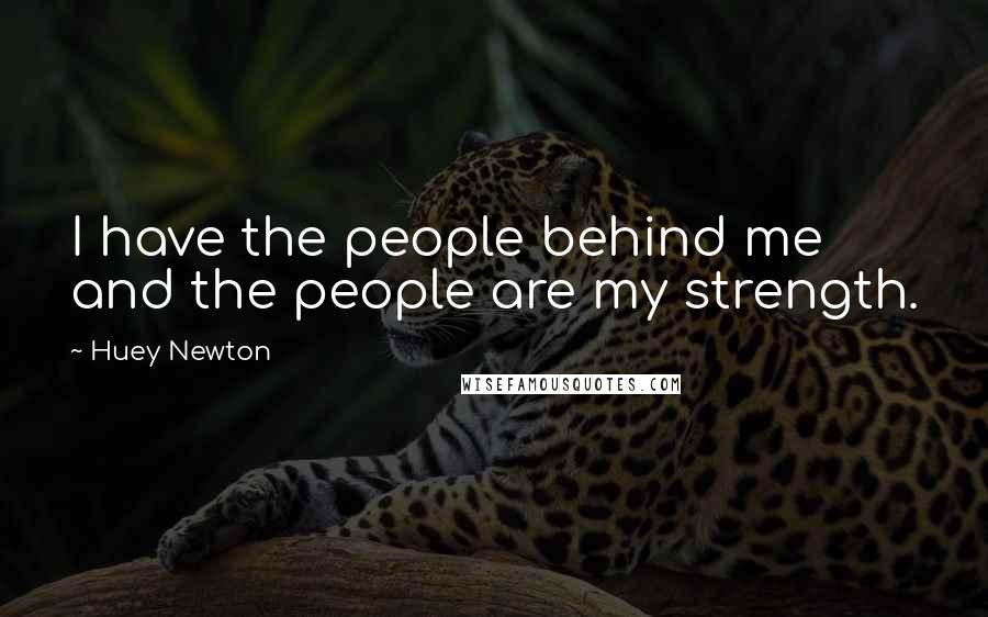 Huey Newton Quotes: I have the people behind me and the people are my strength.