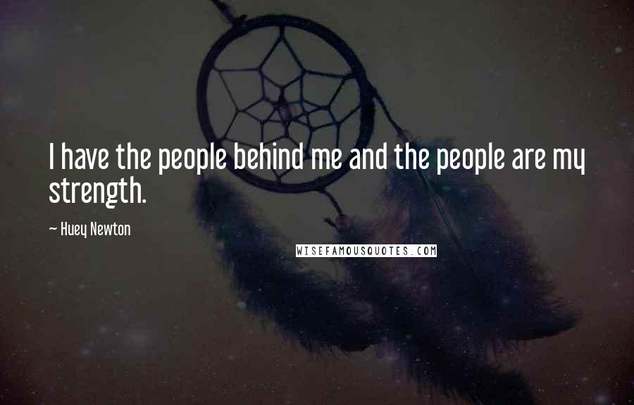 Huey Newton Quotes: I have the people behind me and the people are my strength.