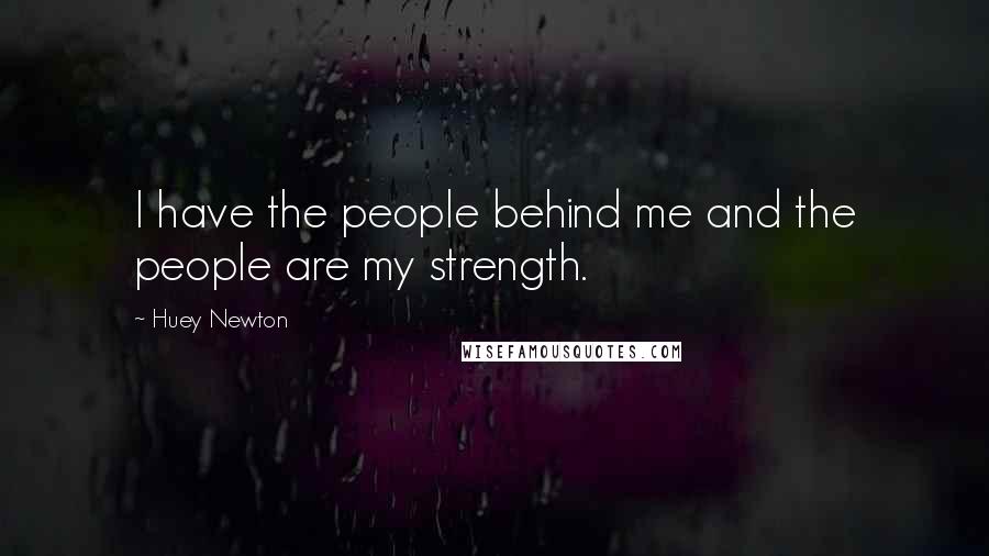 Huey Newton Quotes: I have the people behind me and the people are my strength.