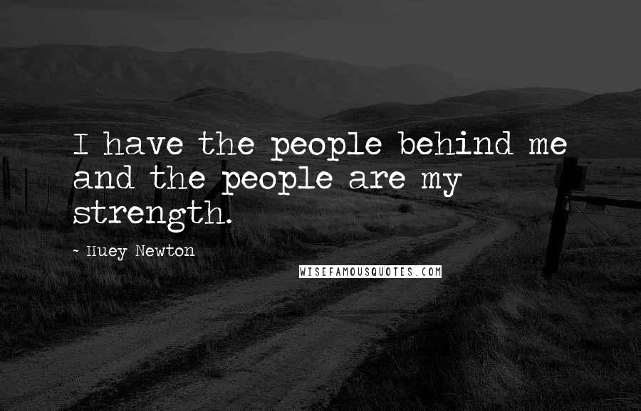 Huey Newton Quotes: I have the people behind me and the people are my strength.