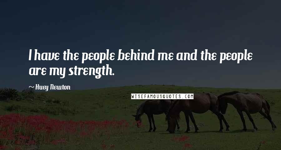 Huey Newton Quotes: I have the people behind me and the people are my strength.