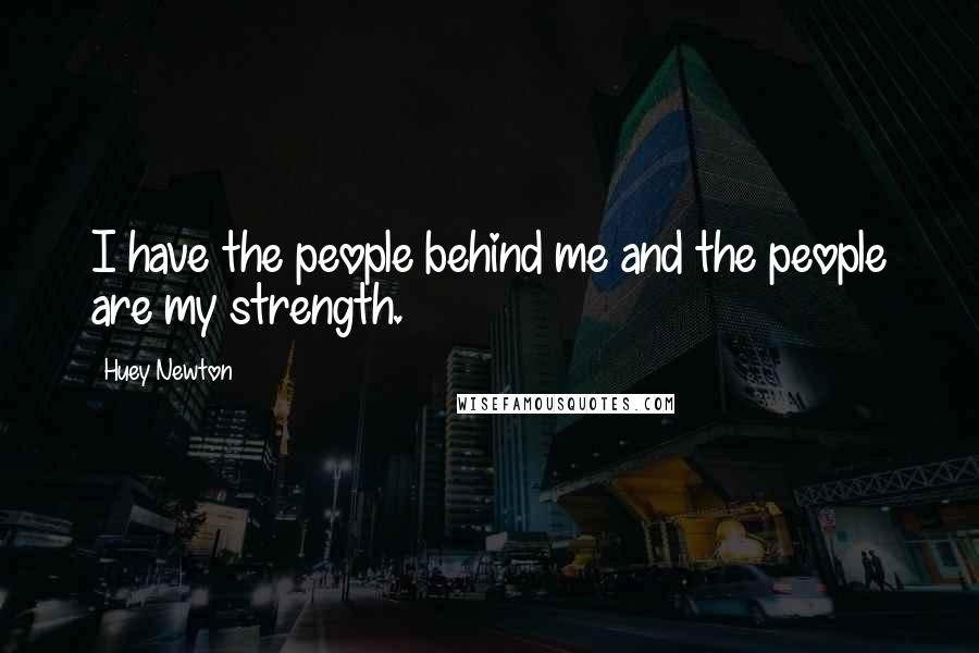 Huey Newton Quotes: I have the people behind me and the people are my strength.