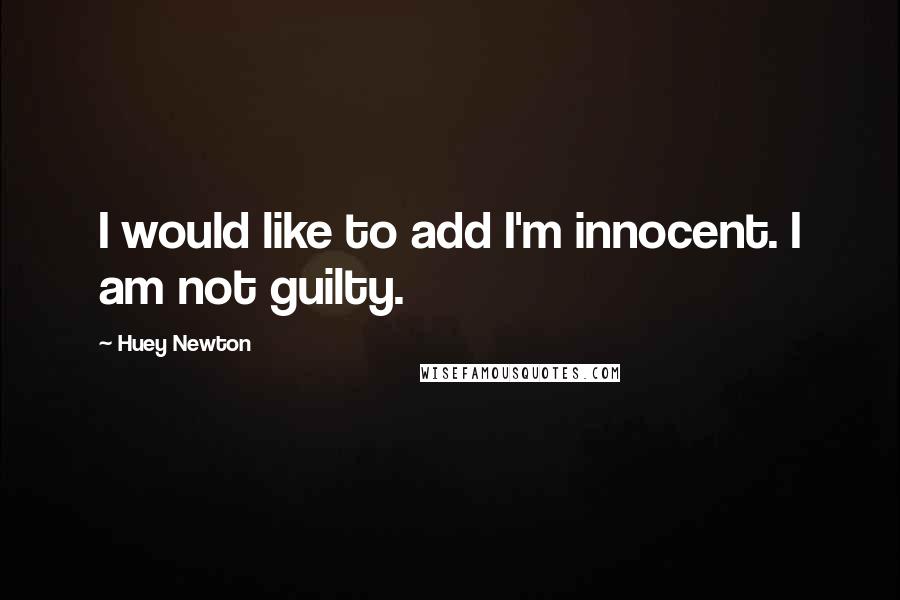 Huey Newton Quotes: I would like to add I'm innocent. I am not guilty.