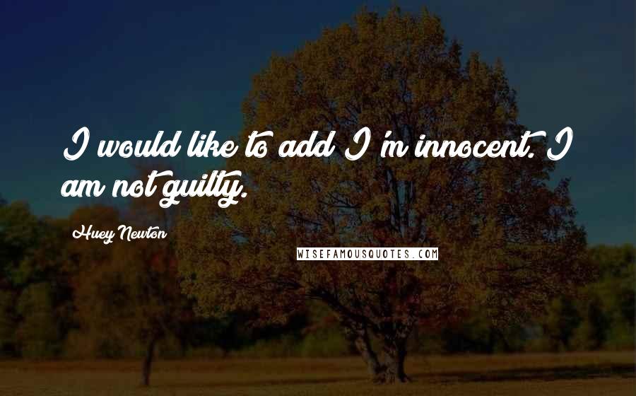 Huey Newton Quotes: I would like to add I'm innocent. I am not guilty.