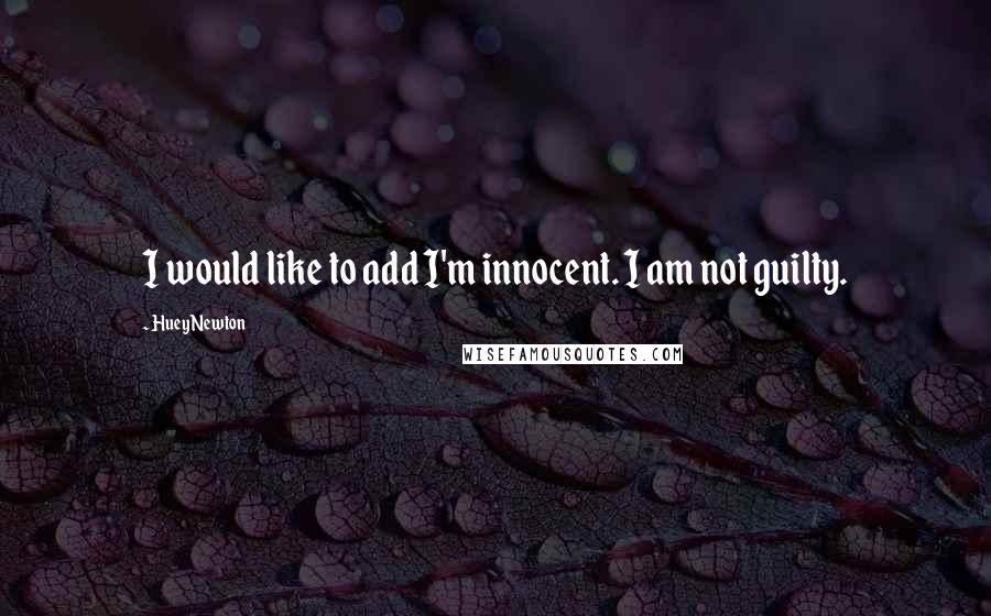 Huey Newton Quotes: I would like to add I'm innocent. I am not guilty.