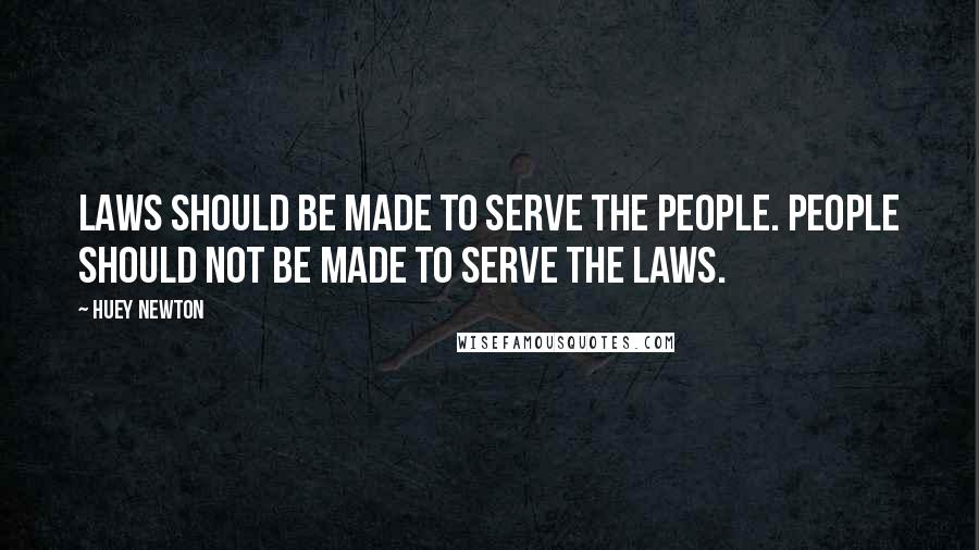 Huey Newton Quotes: Laws should be made to serve the people. People should not be made to serve the laws.