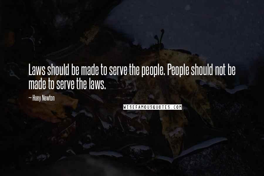 Huey Newton Quotes: Laws should be made to serve the people. People should not be made to serve the laws.