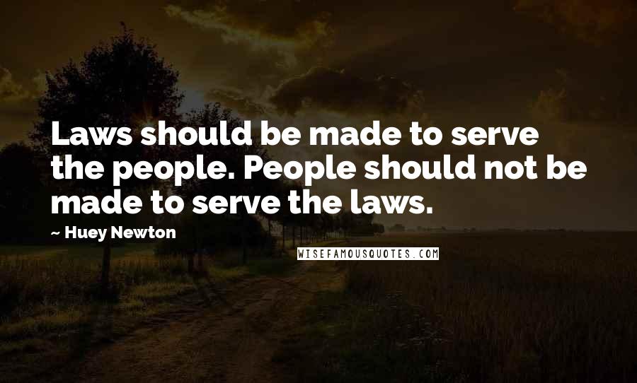 Huey Newton Quotes: Laws should be made to serve the people. People should not be made to serve the laws.