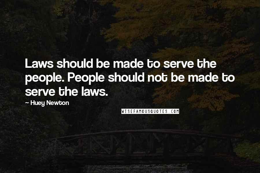 Huey Newton Quotes: Laws should be made to serve the people. People should not be made to serve the laws.