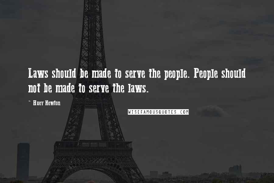 Huey Newton Quotes: Laws should be made to serve the people. People should not be made to serve the laws.