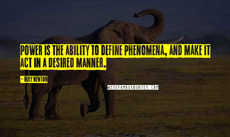 Huey Newton Quotes: Power is the ability to define phenomena, and make it act in a desired manner.