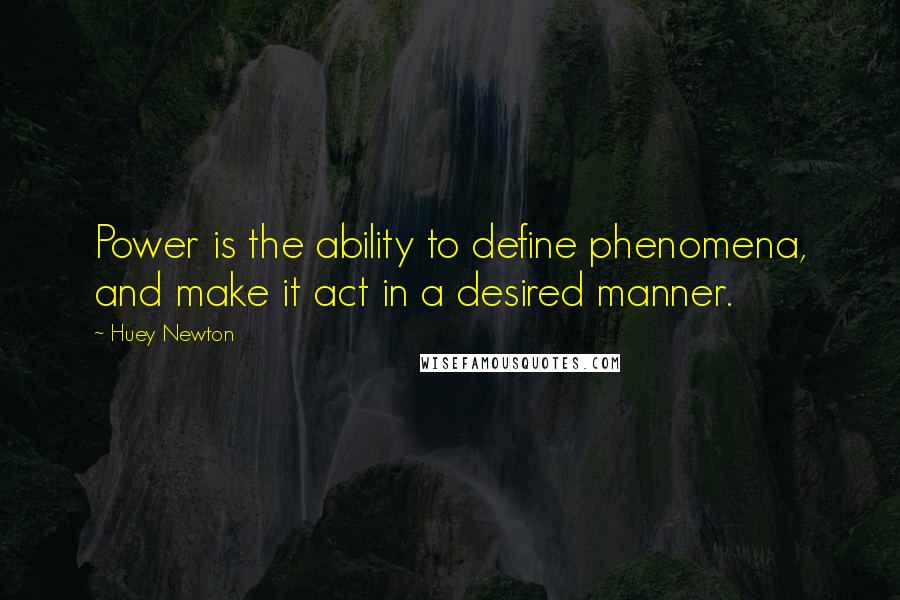 Huey Newton Quotes: Power is the ability to define phenomena, and make it act in a desired manner.