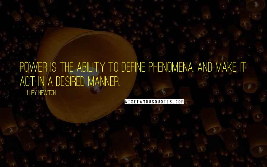 Huey Newton Quotes: Power is the ability to define phenomena, and make it act in a desired manner.