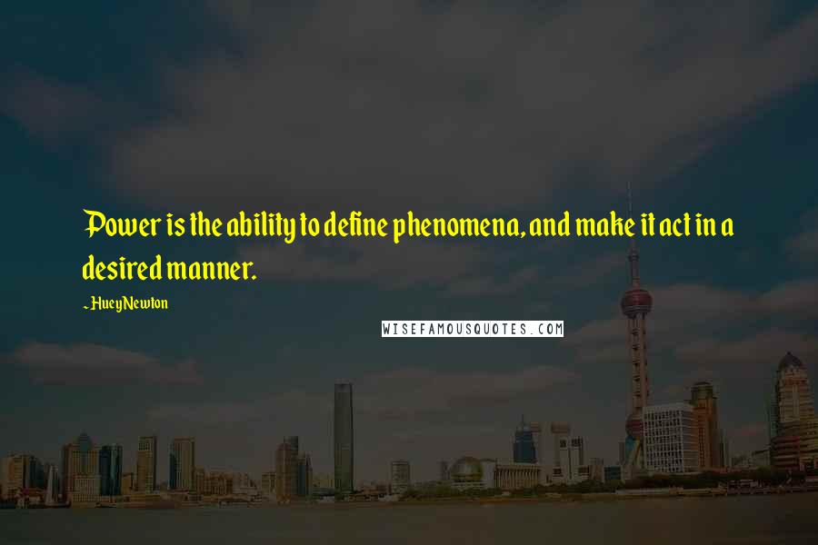 Huey Newton Quotes: Power is the ability to define phenomena, and make it act in a desired manner.