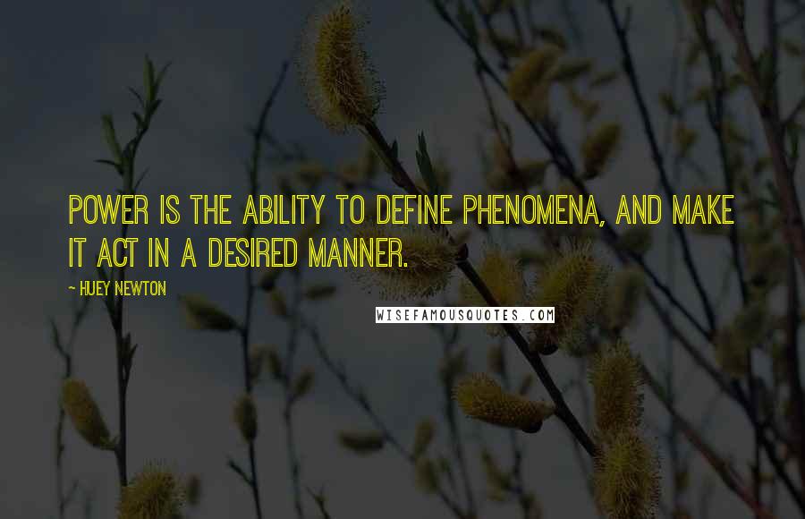 Huey Newton Quotes: Power is the ability to define phenomena, and make it act in a desired manner.