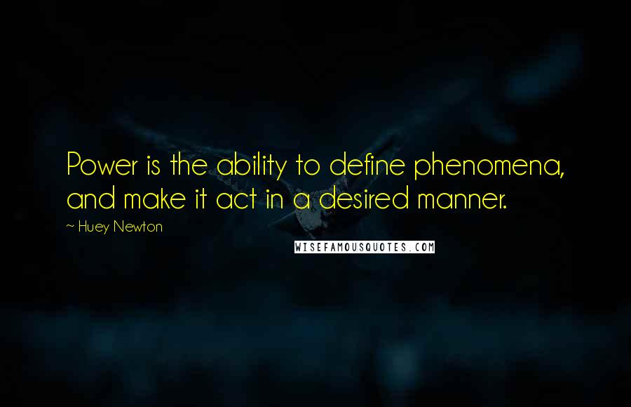 Huey Newton Quotes: Power is the ability to define phenomena, and make it act in a desired manner.