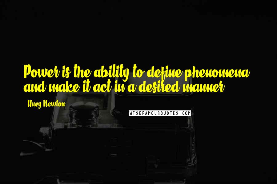 Huey Newton Quotes: Power is the ability to define phenomena, and make it act in a desired manner.