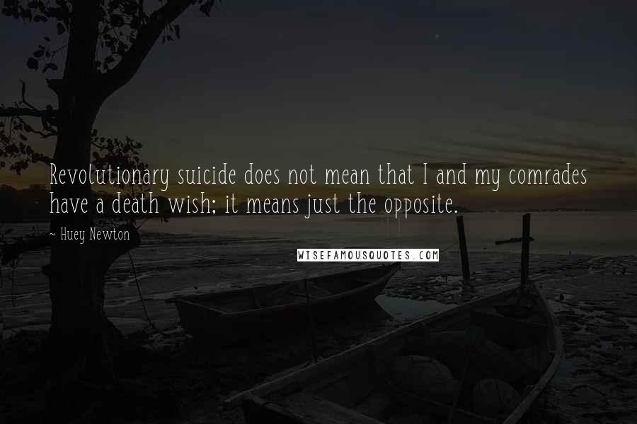 Huey Newton Quotes: Revolutionary suicide does not mean that I and my comrades have a death wish; it means just the opposite.