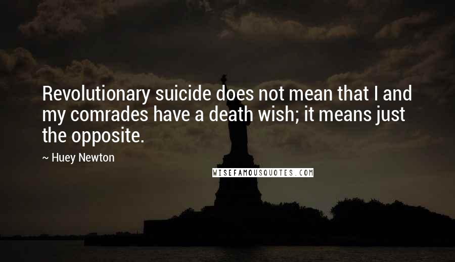 Huey Newton Quotes: Revolutionary suicide does not mean that I and my comrades have a death wish; it means just the opposite.