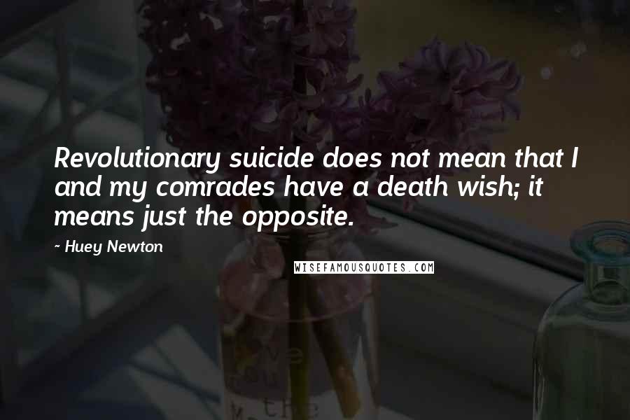 Huey Newton Quotes: Revolutionary suicide does not mean that I and my comrades have a death wish; it means just the opposite.