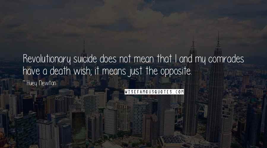 Huey Newton Quotes: Revolutionary suicide does not mean that I and my comrades have a death wish; it means just the opposite.