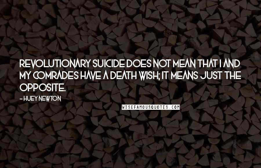 Huey Newton Quotes: Revolutionary suicide does not mean that I and my comrades have a death wish; it means just the opposite.