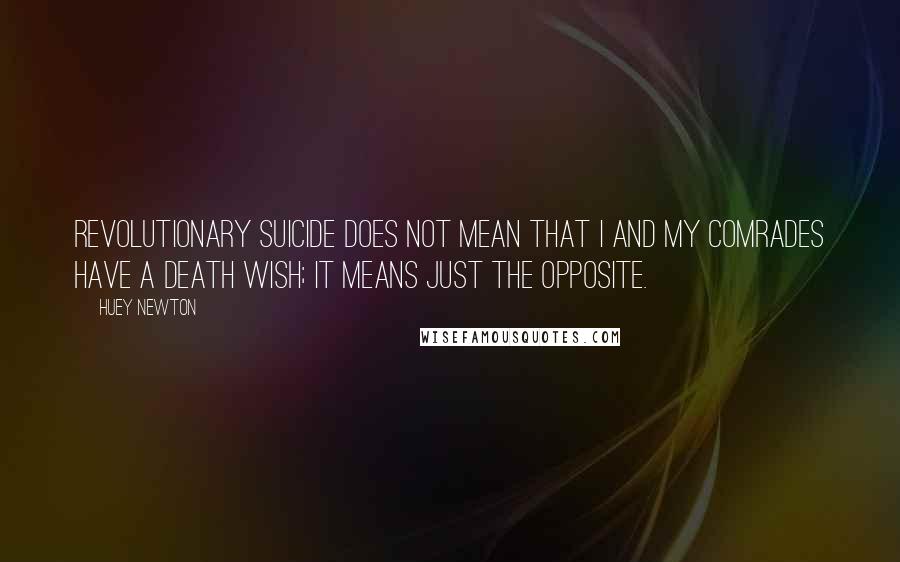 Huey Newton Quotes: Revolutionary suicide does not mean that I and my comrades have a death wish; it means just the opposite.