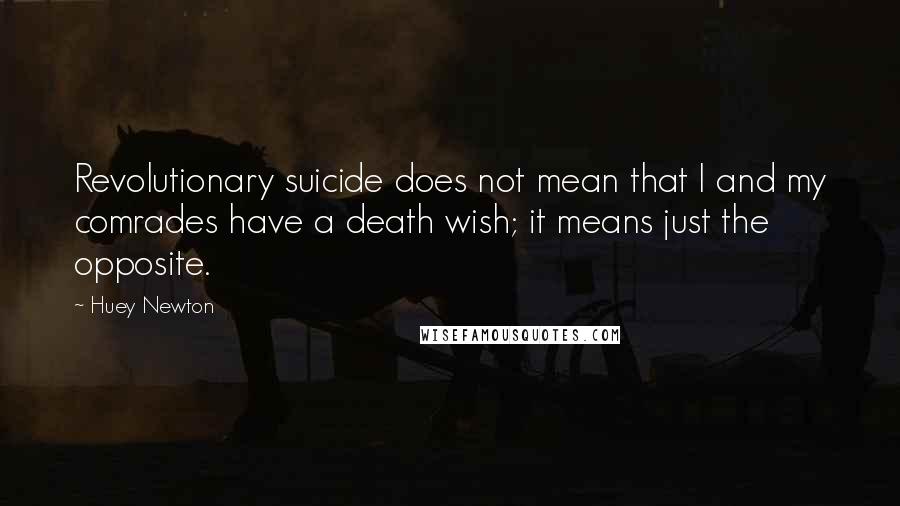 Huey Newton Quotes: Revolutionary suicide does not mean that I and my comrades have a death wish; it means just the opposite.