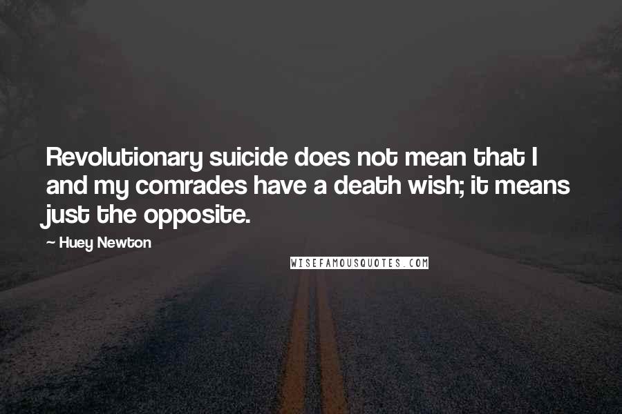 Huey Newton Quotes: Revolutionary suicide does not mean that I and my comrades have a death wish; it means just the opposite.