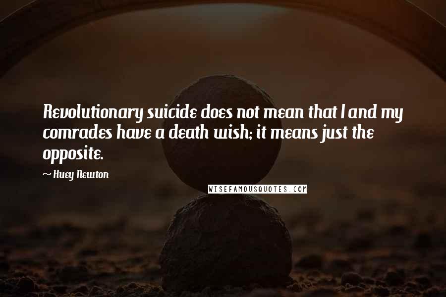 Huey Newton Quotes: Revolutionary suicide does not mean that I and my comrades have a death wish; it means just the opposite.