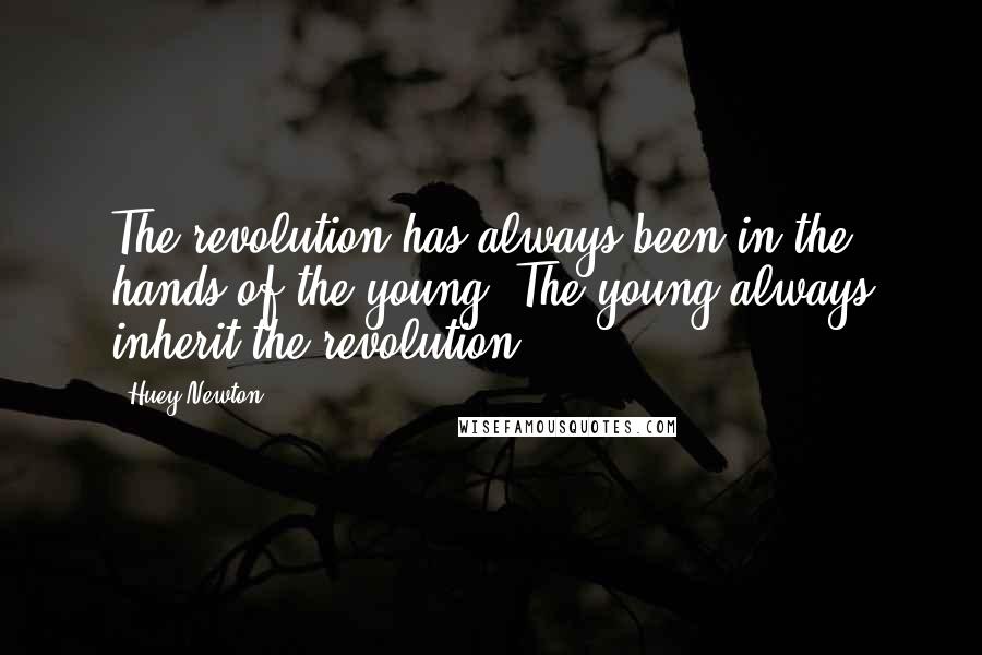 Huey Newton Quotes: The revolution has always been in the hands of the young. The young always inherit the revolution.