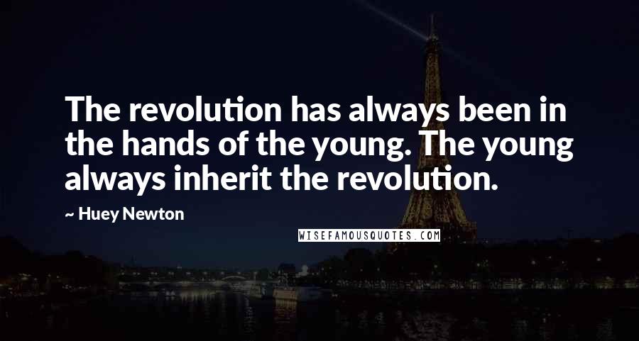 Huey Newton Quotes: The revolution has always been in the hands of the young. The young always inherit the revolution.